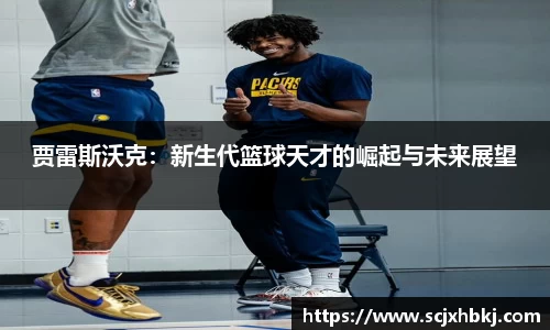 k1体育贾雷斯沃克：新生代篮球天才的崛起与未来展望